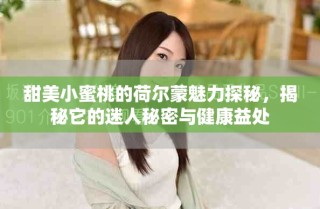 甜美小蜜桃的荷爾蒙魅力探秘，揭秘它的迷人秘密與健康益處