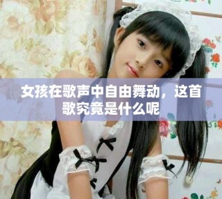 女孩在歌聲中自由舞動，這首歌究竟是什么呢