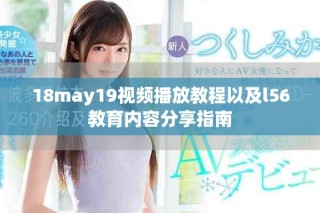 18may19視頻播放教程以及l(fā)56教育內(nèi)容分享指南