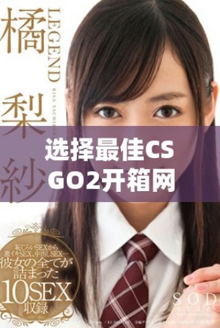 選擇最佳CSGO2開箱網站的綜合指南與推薦建議