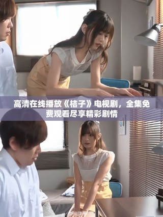 高清在線播放《桔子》電視劇，全集免費觀看盡享精彩劇情