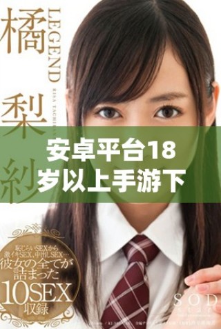 安卓平臺18歲以上手游下載推薦與指南分享