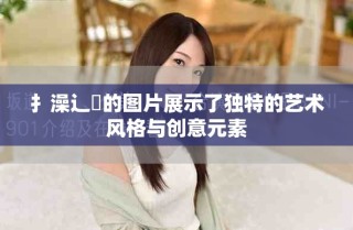 扌澡辶畐的圖片展示了獨特的藝術風格與創意元素
