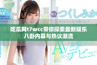 吃瓜網t7wcc帶你探索最新娛樂八卦內幕與熱議潮流