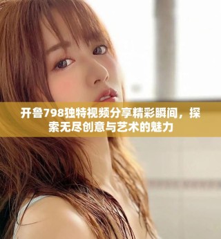 開魯798獨特視頻分享精彩瞬間，探索無盡創意與藝術的魅力