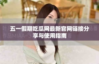 五一假期吃瓜網(wǎng)最新官網(wǎng)鏈接分享與使用指南