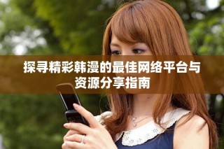 探尋精彩韓漫的最佳網絡平臺與資源分享指南