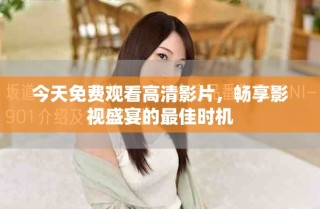 今天免費觀看高清影片，暢享影視盛宴的最佳時機(jī)
