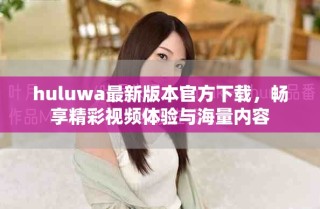 huluwa最新版本官方下載，暢享精彩視頻體驗與海量內容