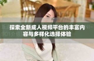 探索全新成人視頻平臺的豐富內容與多樣化選擇體驗