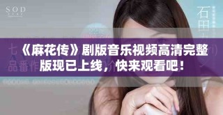 《麻花傳》劇版音樂視頻高清完整版現(xiàn)已上線，快來觀看吧！