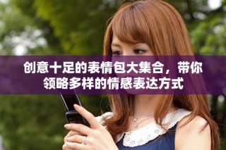 創意十足的表情包大集合，帶你領略多樣的情感表達方式