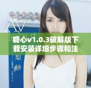 糖心v1.0.3破解版下載安裝詳細步驟和注意事項攻略