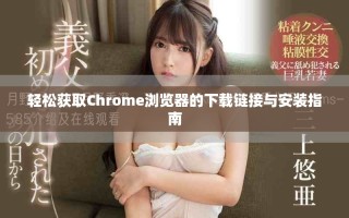 輕松獲取Chrome瀏覽器的下載鏈接與安裝指南
