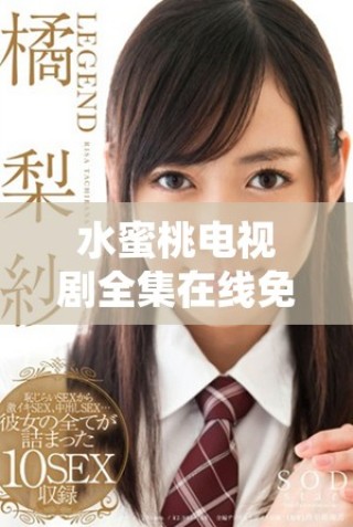 水蜜桃電視劇全集在線免費觀看，暢享甜蜜戀愛故事