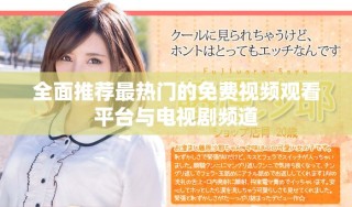 全面推薦最熱門的免費視頻觀看平臺與電視劇頻道