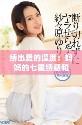 繡出愛(ài)的溫度：媽媽的七重繡感和細(xì)膩情感分享