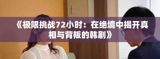 《極限挑戰72小時：在絕境中揭開真相與背叛的韓劇》