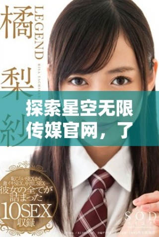 探索星空無限傳媒官網(wǎng)，了解星媒體最新動態(tài)與服務(wù)