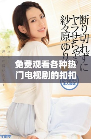 免費觀看各種熱門電視劇的扣扣影視資源平臺推薦