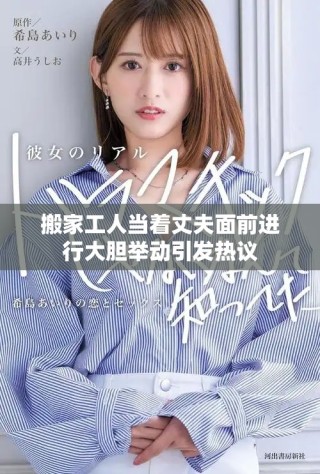 搬家工人當(dāng)著丈夫面前進(jìn)行大膽舉動(dòng)引發(fā)熱議