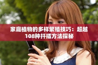 家庭植物的多樣繁殖技巧：超越108種扦插方法探秘