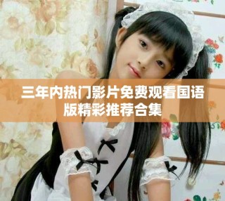 三年內(nèi)熱門影片免費(fèi)觀看國語版精彩推薦合集