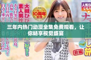 三年內熱門動漫全集免費觀看，讓你暢享視覺盛宴