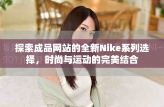 探索成品網站的全新Nike系列選擇，時尚與運動的完美結合