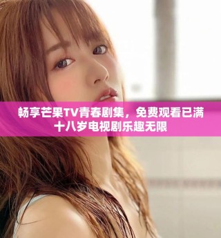 暢享芒果TV青春劇集，免費(fèi)觀看已滿十八歲電視劇樂趣無限