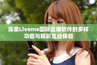 探索Liveme國際直播軟件的多樣功能與精彩互動體驗