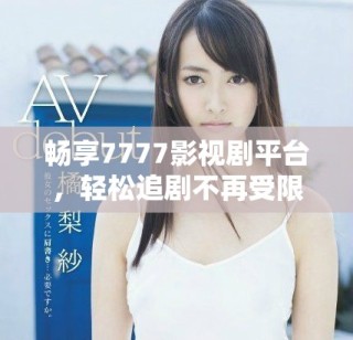 暢享7777影視劇平臺，輕松追劇不再受限