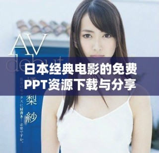日本經(jīng)典電影的免費(fèi)PPT資源下載與分享平臺推薦