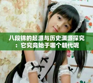 八段錦的起源與歷史淵源探究：它究竟始于哪個朝代呢