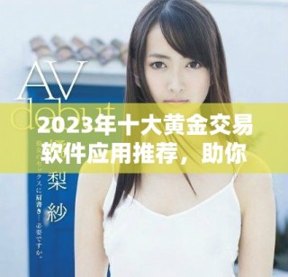 2023年十大黃金交易軟件應(yīng)用推薦，助你投資更輕松更安全