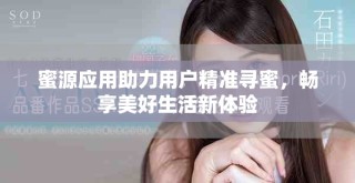 蜜源應用助力用戶精準尋蜜，暢享美好生活新體驗