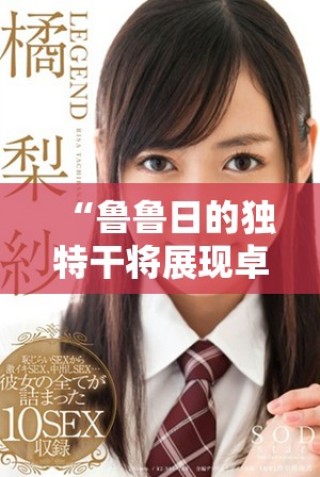 “魯魯日的獨(dú)特干將展現(xiàn)卓越品味與風(fēng)格”