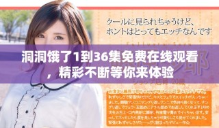 洞洞餓了1到36集免費(fèi)在線觀看，精彩不斷等你來(lái)體驗(yàn)