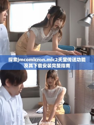探索jmcomicron.mic2天堂傳送功能及其下載安裝完整指南