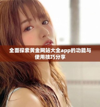 全面探索黃金網(wǎng)站大全app的功能與使用技巧分享