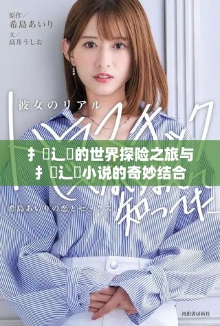 扌喿辶畐的世界探險之旅與扌喿辶畐小說的奇妙結(jié)合