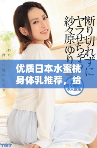 優(yōu)質(zhì)日本水蜜桃身體乳推薦，給你夏日清爽滋潤(rùn)體驗(yàn)