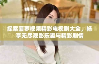 探索菠蘿視頻精彩電視劇大全，暢享無盡觀影樂趣與精彩劇情