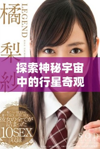 探索神秘宇宙中的行星奇觀與精彩視頻帶你領略新視野