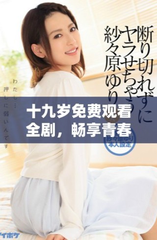 十九歲免費觀看全劇，暢享青春故事的精彩瞬間