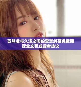 蘇熙凌與久澤之間的愛戀糾葛免費(fèi)閱讀全文引發(fā)讀者熱議