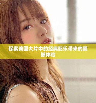 探索美國大片中的經典配樂帶來的震撼體驗