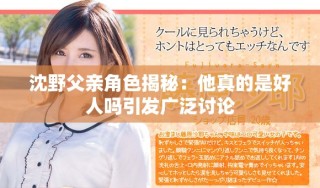 沈野父親角色揭秘：他真的是好人嗎引發(fā)廣泛討論