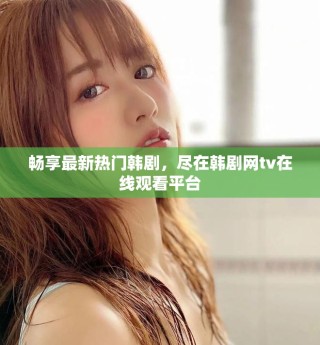 暢享最新熱門韓劇，盡在韓劇網tv在線觀看平臺