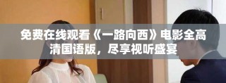 免費在線觀看《一路向西》電影全高清國語版，盡享視聽盛宴